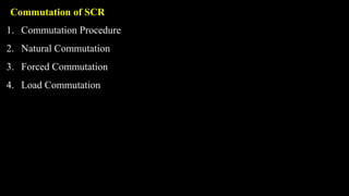 Commutation of SCR
1. Commutation Procedure
2. Natural Commutation
3. Forced Commutation
4. Load Commutation
 