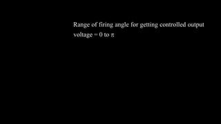 Range of firing angle for getting controlled output
voltage = 0 to 
 