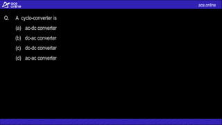 ace.online
Q. A cyclo-converter is
(a) ac-dc converter
(b) dc-ac converter
(c) dc-dc converter
(d) ac-ac converter
 