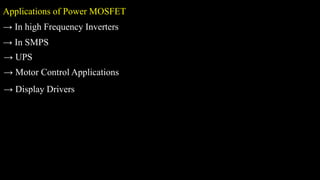 Applications of Power MOSFET
→ In high Frequency Inverters
→ In SMPS
→ UPS
→ Motor Control Applications
→ Display Drivers
 