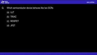 ace.online
Q. Which semiconductor device behaves like two SCRs
(a) UJT
(b) TRIAC
(c) MOSFET
(d) JFET
 