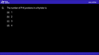 ace.online
Q. The number of P-N junctions in a thyristor is
(a) 1
(b) 2
(c) 3
(d) 4
 