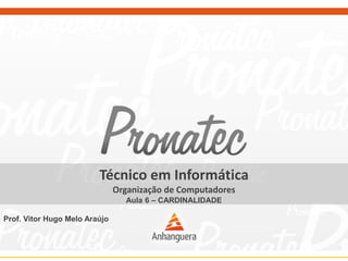 Técnico em Informática 
Organização de Computadores 
Aula 6–CARDINALIDADE 
Prof. Vitor Hugo Melo Araújo 