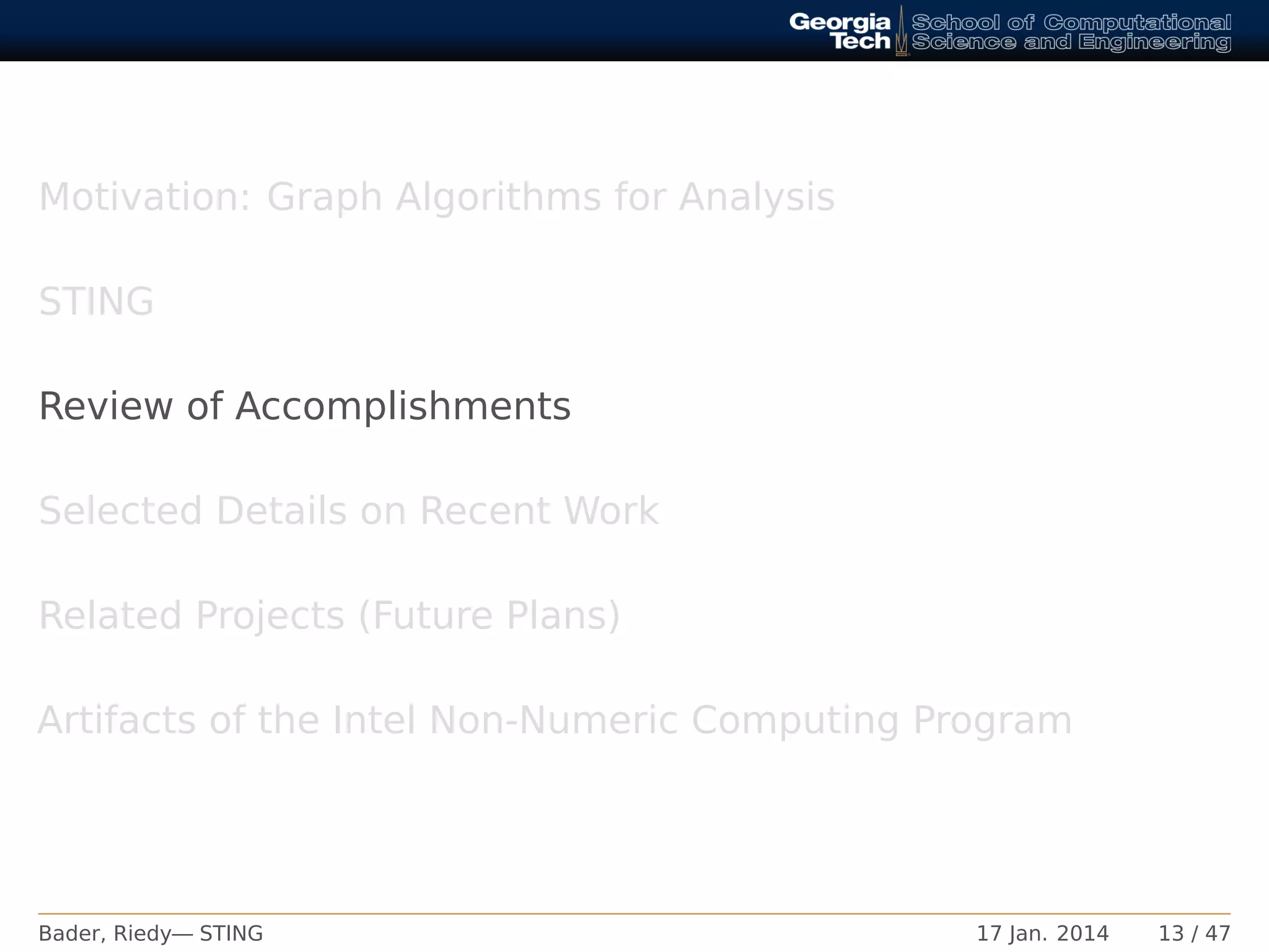 Motivation: Graph Algorithms for Analysis
STING
Review of Accomplishments
Selected Details on Recent Work
Related Projects (Future Plans)
Artifacts of the Intel Non-Numeric Computing Program
Bader, Riedy— STING 17 Jan. 2014 13 / 47
 