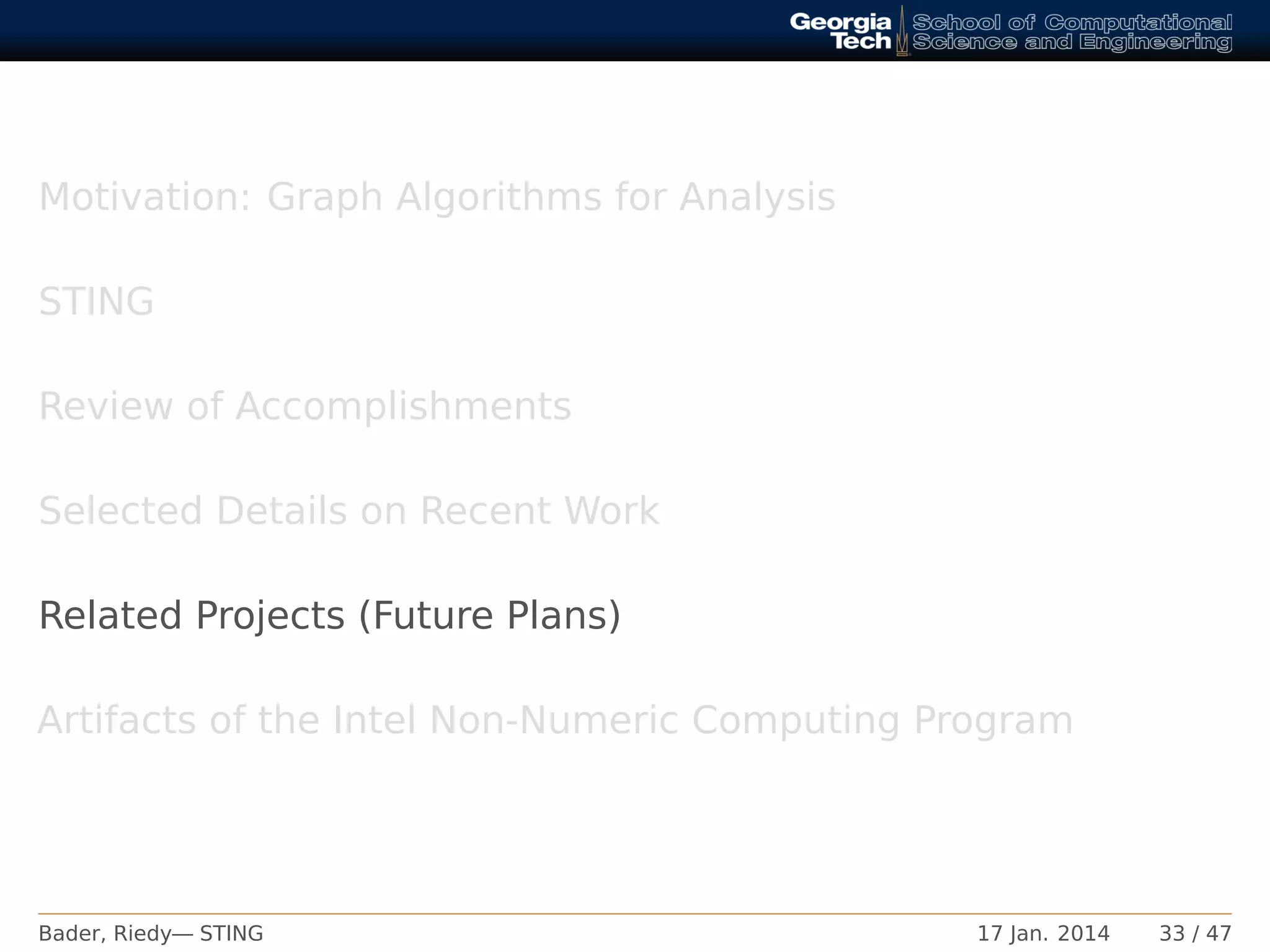 Motivation: Graph Algorithms for Analysis
STING
Review of Accomplishments
Selected Details on Recent Work
Related Projects (Future Plans)
Artifacts of the Intel Non-Numeric Computing Program
Bader, Riedy— STING 17 Jan. 2014 33 / 47
 