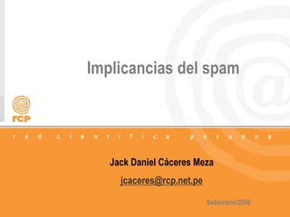 1/48
Implicancias del spam
Jack Daniel Cáceres Meza
jcaceres@rcp.net.pe
Setiembre/2006
 