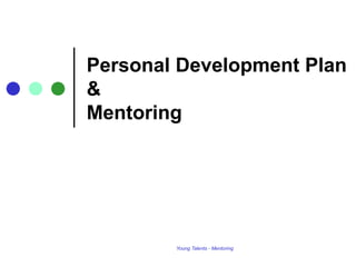 Personal Development Plan
&
Mentoring




        Young Talents - Mentoring
 