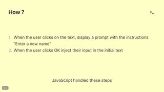 How?
JavaScripthandledthesesteps
1. Whentheuserclicksonthetext,displayapromptwiththeinstructions
"Enteranewname"
2. WhentheuserclicksOKinjecttheirinputintheinitialtext
 