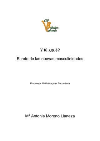 Y tú ¿qué?
El reto de las nuevas masculinidades
Propuesta Didáctica para Secundaria
Mª Antonia Moreno Llaneza
 