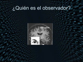 ¿Quién es el observador?


           intangible
 