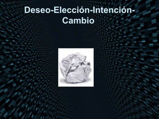 Deseo-Elección-Intención-
        Cambio
 