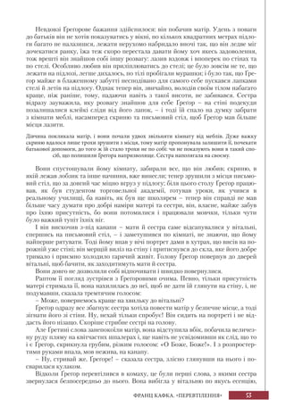 53ФРАНЦ КАФКА. «ПЕРЕВТІЛЕННЯ»
Невдовзі Ґреґорове бажання здійснилося: він побачив матір. Удень з поваги
до батьків він не хотів показуватись у вікні, по кількох квадратних метрах підло-
ги багато не налазишся, лежати нерухомо набридало вночі так, що він ледве міг
дочекатися ранку, їжа теж скоро перестала давати йому хоч якесь задоволення,
тож врешті він знайшов собі іншу розвагу: лазив вздовж і впоперек по стінах та
по стелі. Особливо любив він приліплюватись до стелі; це було зовсім не те, що
лежати на підлозі, легше дихалось, по тілі пробігали мурашки; і було так, що Ґре-
ґор майже в блаженному забутті несподівано для самого себе пускався лапками
стелі й летів на підлогу. Однак тепер він, звичайно, володів своїм тілом набагато
краще, ніж раніше, тому, падаючи навіть з такої висоти, не забивався. Сестра
відразу зауважила, яку розвагу знайшов для себе Ґреґор – на стіні подекуди
позалишалися клейкі сліди від його лапок, – і тоді їй спало на думку забрати
з кімнати меблі, насамперед скриню та письмовий стіл, щоб Ґреґор мав більше
місця лазити.
Дівчина покликала матір, і вони почали удвох звільняти кімнату від меблів. Дуже важку
скриню вдалося лише трохи зрушити з місця, тому матір пропонувала залишити її, почекати
батькової допомоги, до того ж їй стало трохи не по собі: чи не показують вони в такий спо-
сіб, що полишили Ґреґора напризволяще. Сестра наполягала на своєму.
Вони спустошували йому кімнату, забирали все, що він любив; скриню, в
якій лежав лобзик та інше начиння, вже винесли; тепер зрушили з місця письмо-
вий стіл, що за довгий час міцно вгруз у підлогу; біля цього столу Ґреґор працю-
вав, як був студентом торговельної академії, готував уроки, як учився в
реальному училищі, ба навіть, як був ще школярем – тепер він справді не мав
більше часу думати про добрі наміри матері та сестри, він, власне, майже забув
про їхню присутність, бо вони потомилися і працювали мовчки, тільки чути
було важкий тупіт їхніх ніг.
І він вискочив з-під канапи – мати й сестра саме відсапувалися у вітальні,
спершись на письмовий стіл, – і заметушився по кімнаті, не знаючи, що йому
найперше рятувати. Тоді йому впав у вічі портрет дами в хутрах, що висів на по-
рожній уже стіні; він мерщій виліз на стіну і притиснувся до скла, яке його добре
тримало і приємно холодило гарячий живіт. Голову Ґреґор повернув до дверей
вітальні, щоб бачити, як заходитимуть мати й сестра.
Вони довго не дозволили собі відпочивати і швидко повернулися.
Раптом її погляд зустрівся з Ґреґоровими очима. Певно, тільки присутність
матері стримала її, вона нахилилась до неї, щоб не дати їй глянути на стіну, і, не
подумавши, сказала тремтячим голосом:
– Може, повернемось краще на хвильку до вітальні?
Ґреґор одразу все збагнув: сестра хотіла повести матір у безпечне місце, а тоді
зігнати його зі стіни. Ну, нехай тільки спробує! Він сидить на портреті і не від-
дасть його нізащо. Скоріше стрибне сестрі на голову.
Але Ґретині слова занепокоїли матір, вона відступила вбік, побачила величез-
ну руду пляму на квітчастих шпалерах і, ще навіть не усвідомивши як слід, що то
і є Ґреґор, скрикнула грубим, різким голосом: «О Боже, Боже!». І з розпростер-
тими руками впала, мов нежива, на канапу.
– Ну, стривай же, Ґреґоре! – сказала сестра, злісно глянувши на нього і по-
сварилася кулаком.
Відколи Ґреґор перевтілився в комаху, це були перші слова, з якими сестра
звернулася безпосередньо до нього. Вона вибігла у вітальню по якусь есенцію,
 