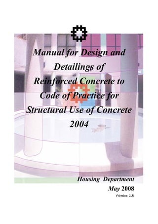 Manual for Design and
Detailings of
Reinforced Concrete to
Code of Practice for
Structural Use of Concrete
2004
Housing Department
May 2008
(Version 2.3)
www.onlinecivil.tk
 