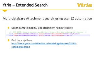 Ytria – Extended Search
Multi-database Attachment search using scanEZ automation
Edit the XML to modify / add attachment names to locate
Find the script here:
http://www.ytria.com/WebSite.nsf/WebPageRequest/GDPR-
considerationsen
 