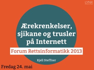 Kjell Steffner
Ærekrenkelser,
sjikane og trusler
på Internett
Forum Rettsinformatikk
Sandefjord fredag 24. mai 2013
 