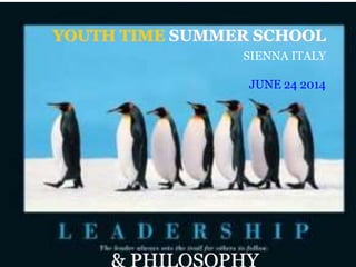 Leadership & philosophy
YOUTH TIME SUMMER SCHOOL
SIENNA ITALY
JUNE 24 2014
 