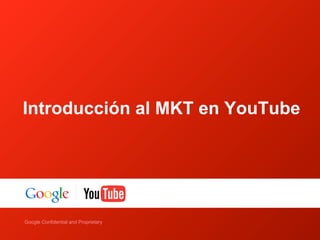 Introducción al MKT en YouTube




    Google Confidential and Proprietary
Google Confidential and Proprietary
 