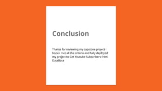 Conclusion
Thanks for reviewing my capstone project i
hope i met all the criteria and fully deployed
my project to Get Youtube Subscribers from
DataBase
 