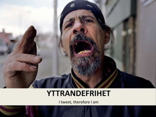 I tweet, therefore I am
YTTRANDEFRIHET
 