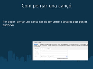 Com penjar una cançó


Per poder  penjar una canço has de ser usuari i despres pots penjar
qualsevo




 
 