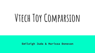 Vtech Toy Comparsion
Emileigh Juda & Marissa Donovan
 