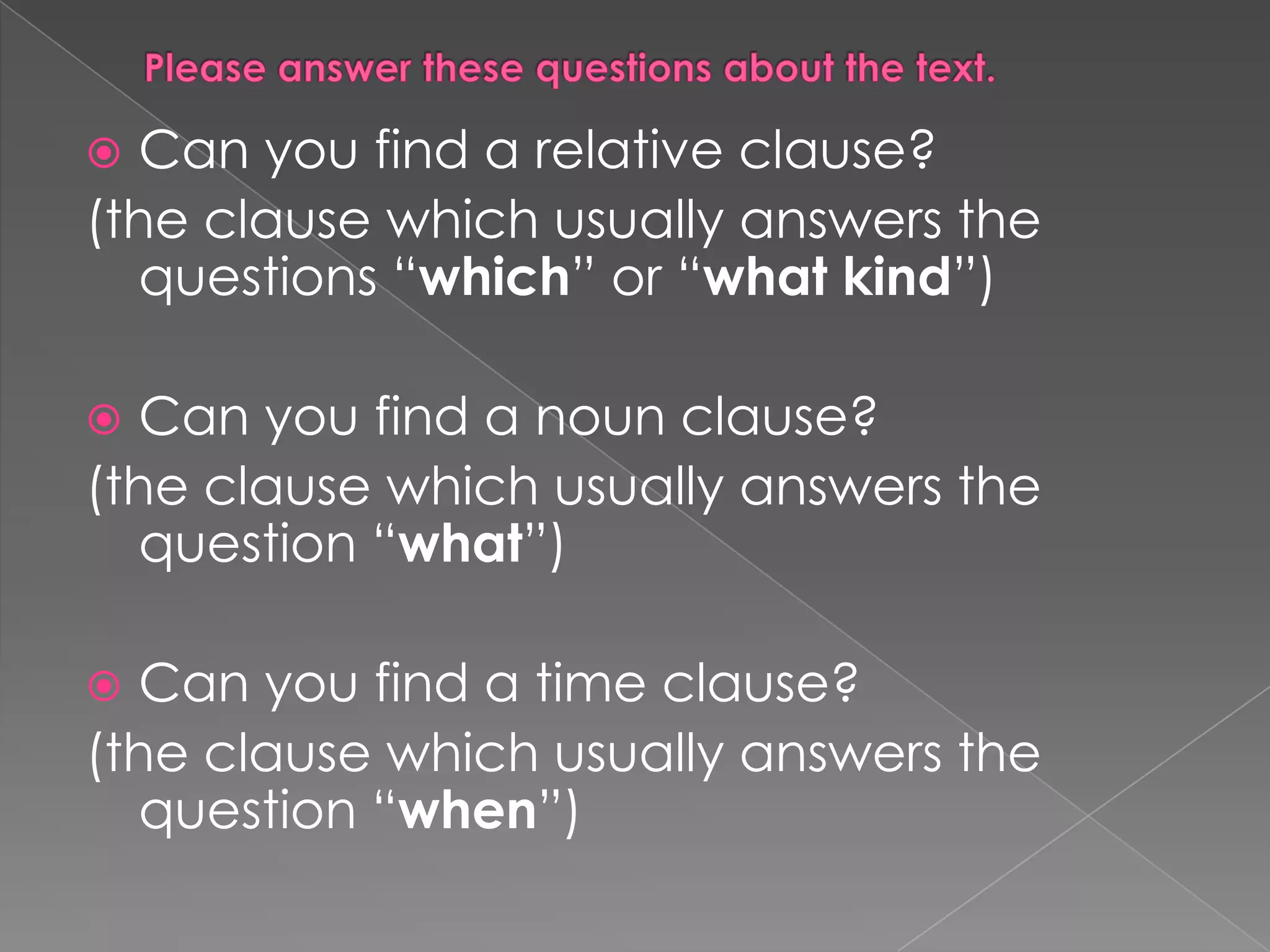 Pleaseanswerthesequestionsaboutthetext.Can youfind a relativeclause?(theclausewhichusuallyanswersthequestions “which” or “whatkind”) Can youfind a nounclause?(theclausewhichusuallyanswersthequestion “what”)Can youfind a time clause?(theclausewhichusuallyanswersthequestion “when”)