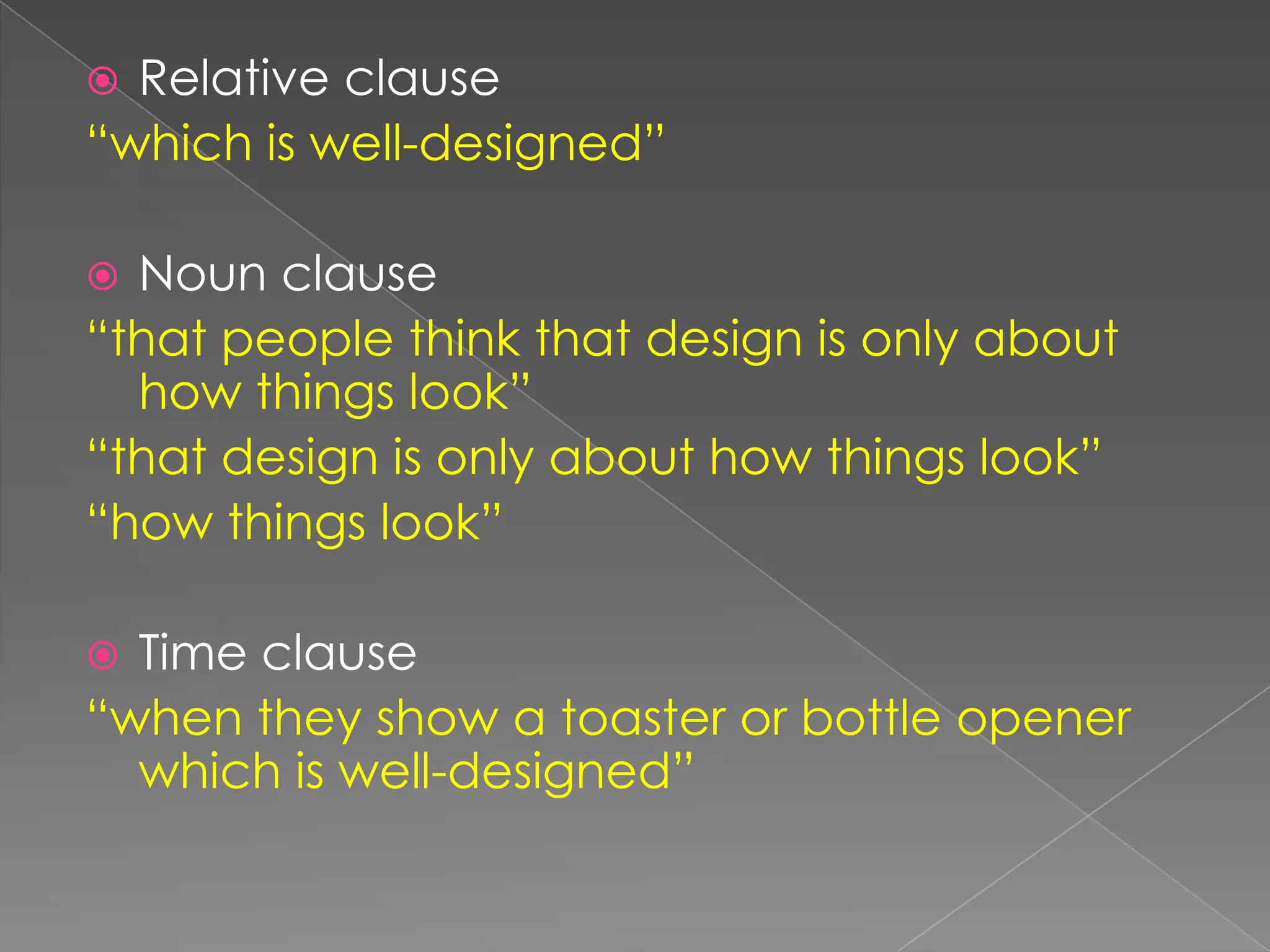 Relativeclause“which is well-designed”Nounclause“thatpeoplethinkthatdesign is onlyabouthowthingslook”“thatdesign is onlyabouthowthingslook”“howthingslook”Time clause“whentheyshow a toasterorbottleopenerwhich is well-designed”