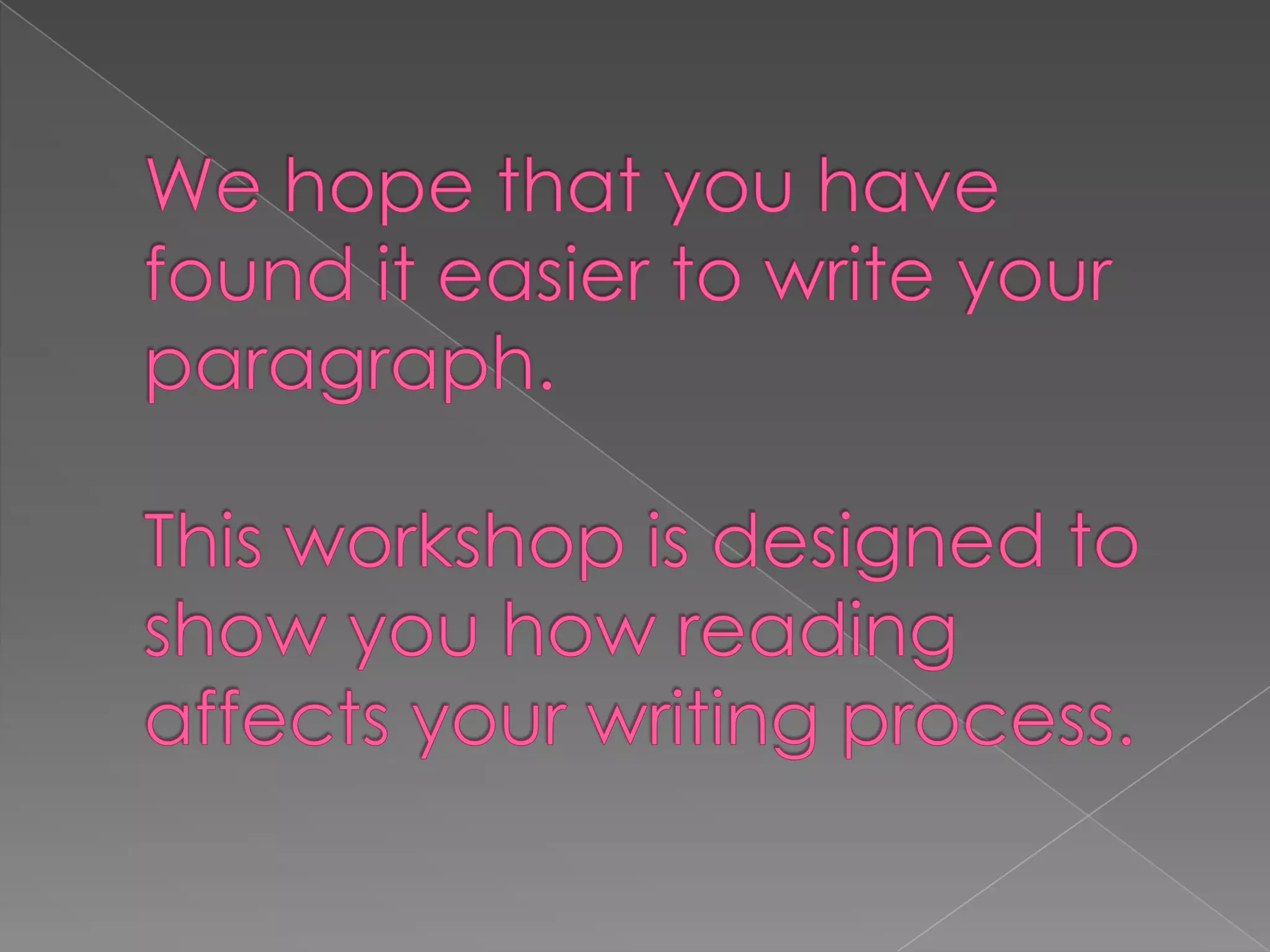 Wehopethatyouhavefound it easiertowriteyourparagraph.This workshop is designedtoshowyouhowreadingaffectsyourwritingprocess.