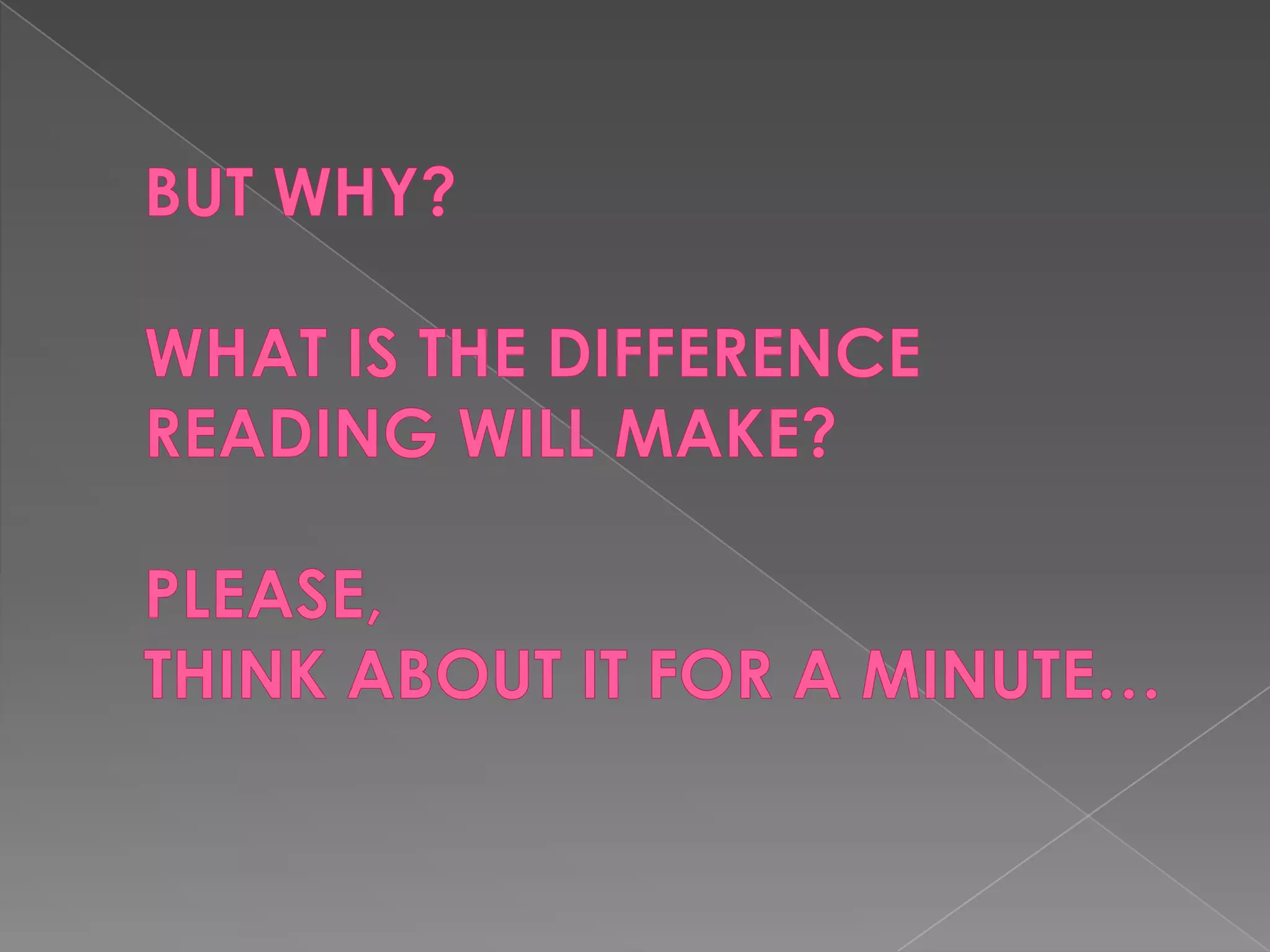 BUT WHY?WHAT IS THE DIFFERENCEREADING WILL MAKE?PLEASE,THINK ABOUT IT FOR A MINUTE…
