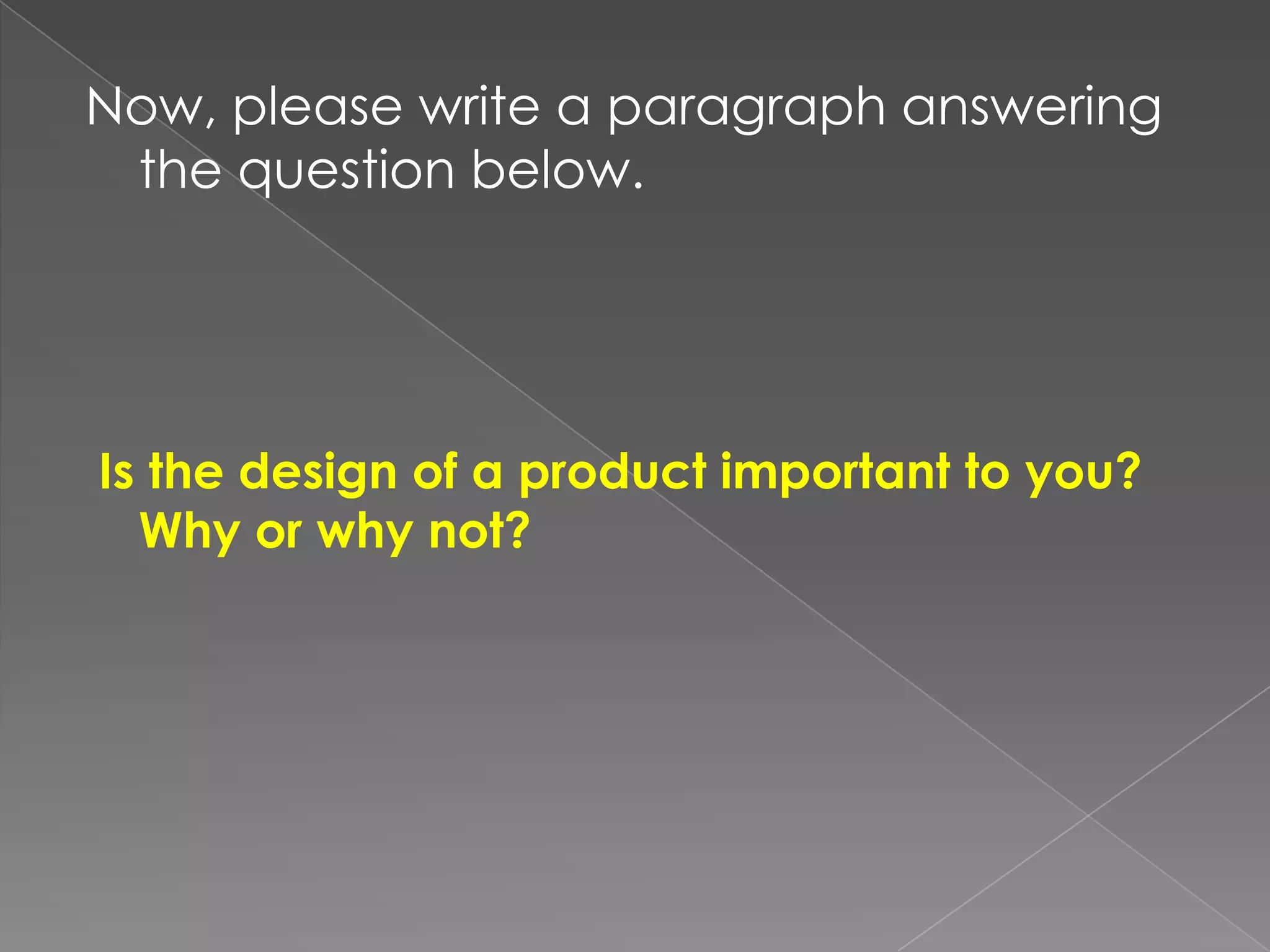 Now, pleasewrite a paragraphansweringthequestionbelow.Is thedesign of a productimportanttoyou? Whyorwhy not?
