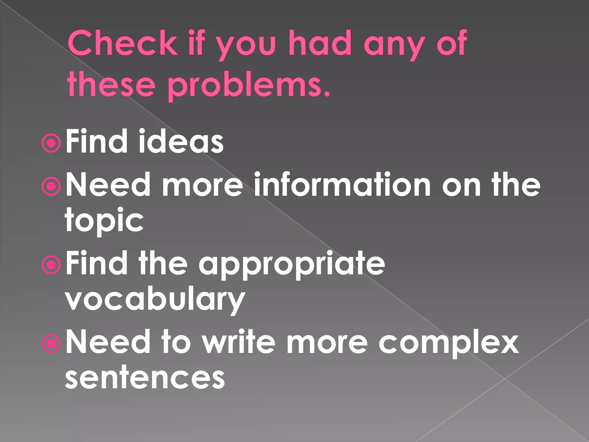 Checkifyou had any of theseproblems.FindideasNeedmoreinformation on thetopicFindtheappropriatevocabularyNeedtowritemorecomplexsentences