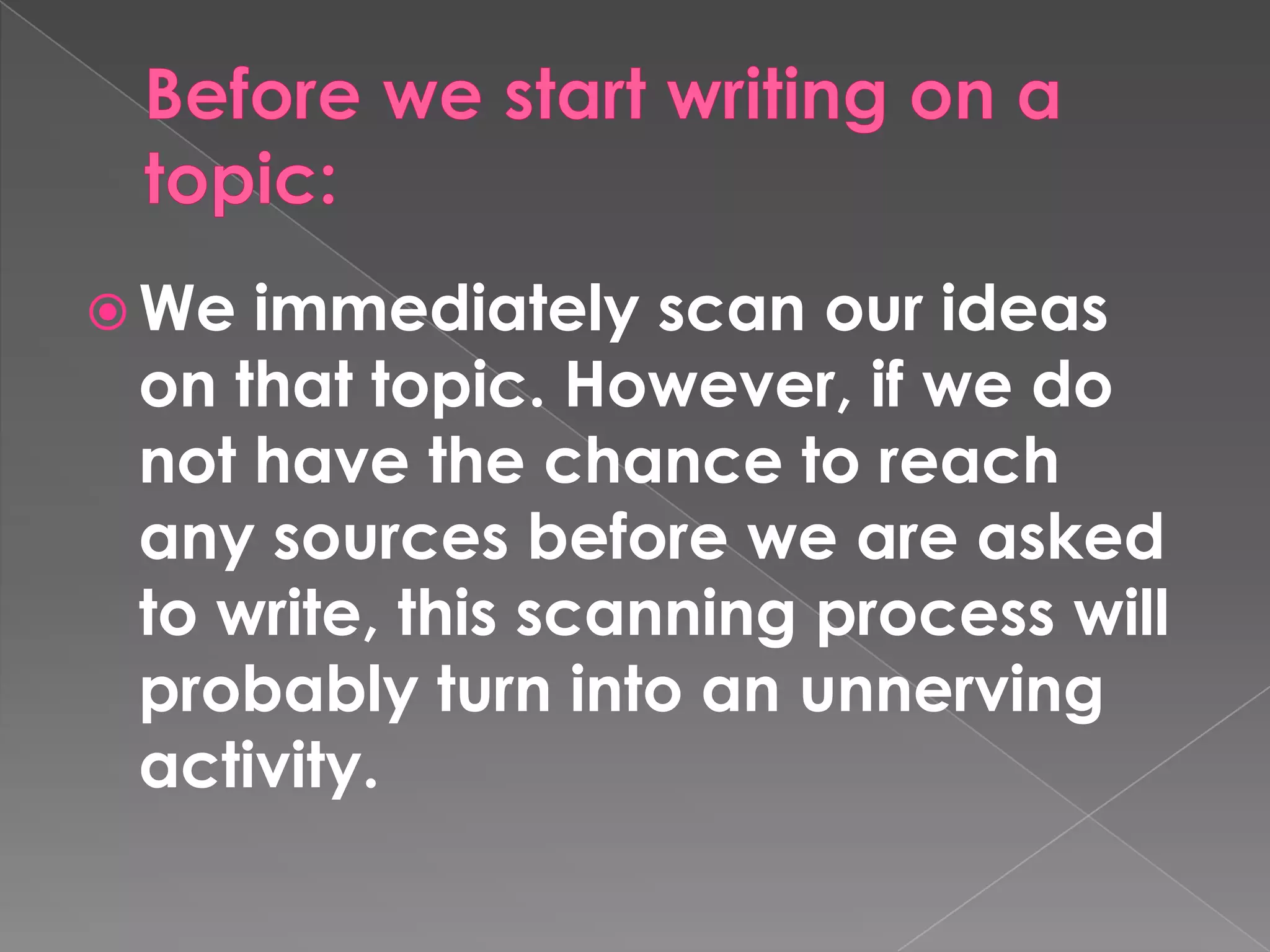 Beforewe start writing on a topic:Weimmediatelyscanourideas on thattopic. However, ifwe do not havethechancetoreachanysourcesbeforeweareaskedtowrite, thisscanningprocesswillprobablyturninto an unnervingactivity.