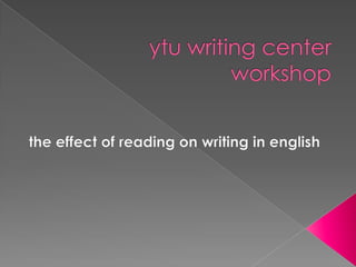 ytuwritingcenterworkshop theeffect of reading on writing in english 