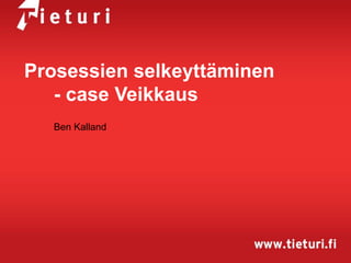 Prosessien selkeyttäminen
- case Veikkaus
Ben Kalland

 