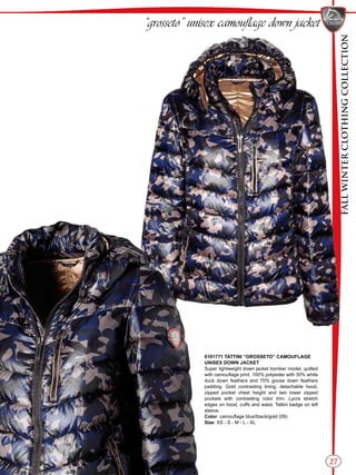 FALLWINTERCLOTHINGCOLLECTION
27
“grosseto” unisex camouflage down jacket
0101771 TATTINI “GROSSETO” CAMOUFLAGE
UNISEX DOWN JACKET
Super lightweight down jacket bomber model, quilted
with camouflage print. 100% polyester with 30% white
duck down feathers and 70% goose down feathers
padding. Gold contrasting lining, detachable hood,
zipped pocket chest height and two lower zipped
pockets with contrasting color trim. Lycra stretch
edges on hood, cuffs and waist. Tattini badge on left
sleeve.
Color: camouflage blue/black/gold (09)
Size: XS - S - M - L - XL
 