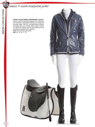 SHOWCOLLECTION
36
unisex 4 season transparent jacket
0103951 TATTINI UNISEX TRANSPARENT JACKET
Fitted-cut, made of ultra-light polyester tricot, waterproof
and breathable, seamtaped stitchings and waterproof
two-ways zipper. With two concealed zipper pockets,
removable hood and contrast stretch piping. Unlined,
it is perfect for wearing over the show jacket and over
no-waterproof jackets of the collection.
Color: blue with grey piping (09)
Size: XS - S - M - L - XL
 
