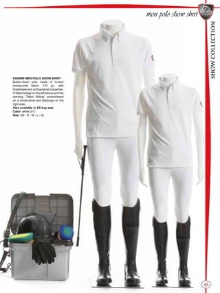 SHOWCOLLECTION
45
men polo show shirt
0309899 MEN POLO SHOW SHIRT
Button-down polo made of hi-tech
honeycomb fabric, 170 gr., with
breathable and antibacterial properties.
ATattini badge on the left sleeve and the
wording “Tattini Riding” embroidered
on a horse-shoe and ladybugs on the
right side.
Also available in XS boy size.
Color: white (01)
Size: XS - S - M - L - XL
 