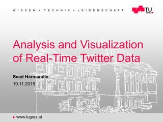1
W I S S E N  T E C H N I K  L E I D E N S C H A F T
 www.tugraz.at
Analysis and Visualization
of Real-Time Twitter Data
19.11.2015
Sead Harmandic
 
