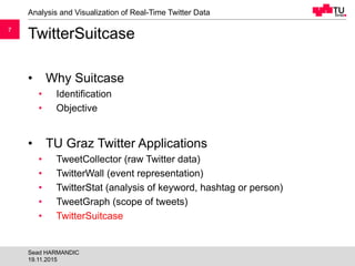77
TwitterSuitcase
• Why Suitcase
• Identification
• Objective
• TU Graz Twitter Applications
• TweetCollector (raw Twitte...