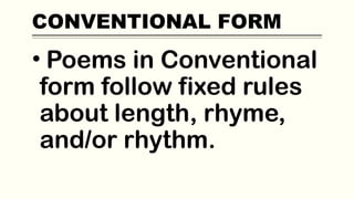 CONVENTIONAL FORM
• Poems in Conventional
form follow fixed rules
about length, rhyme,
and/or rhythm.
 