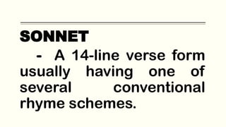 SONNET
- A 14-line verse form
usually having one of
several conventional
rhyme schemes.
 