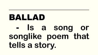 BALLAD
- Is a song or
songlike poem that
tells a story.
 