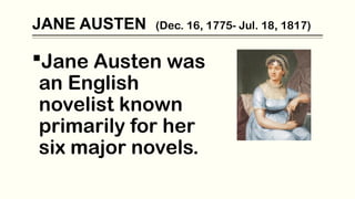 JANE AUSTEN (Dec. 16, 1775- Jul. 18, 1817)
Jane Austen was
an English
novelist known
primarily for her
six major novels.
 