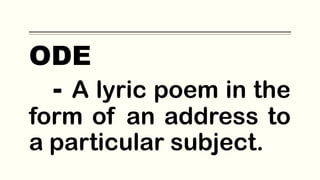 ODE
- A lyric poem in the
form of an address to
a particular subject.
 