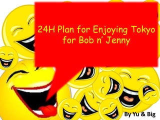 24H Plan for Enjoying Tokyofor Bob n’ Jenny By Yu & Big