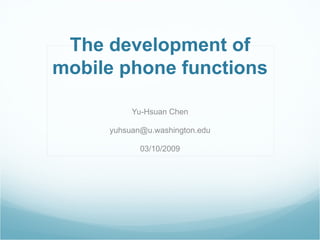 The development of mobile phone functions Yu-Hsuan Chen [email_address] 03/10/2009 