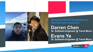 Using the SDACK Architecture on
Security Event Inspection
Darren Chen
Evans Ye
Sr. Software Engineer @ Trend Micro
Sr. Software Engineer @ Trend Micro
2016 DockerCon | Copyright© 2016 Trend Micro Inc.
 