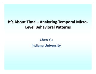 It s About Time  Analyzing Temporal Micro
It’s About Time – Analyzing Temporal Micro‐
          Level Behavioral Patterns

                 Chen Yu
            Indiana University
 