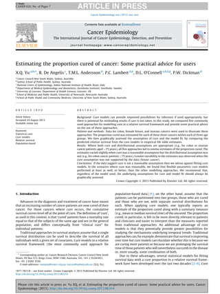 G Model

CANEP-624; No. of Pages 7
Cancer Epidemiology xxx (2013) xxx–xxx

Contents lists available at ScienceDirect

Cancer Epidemiology
The International Journal of Cancer Epidemiology, Detection, and Prevention
journal homepage: www.cancerepidemiology.net

Estimating the proportion cured of cancer: Some practical advice for users
X.Q. Yu a,b,*, R. De Angelis c, T.M.L. Andersson d, P.C. Lambert d,e, D.L. O’Connell a,b,f,g, P.W. Dickman d
a

Cancer Council New South Wales, Sydney, Australia
Sydney School of Public Health, Sydney, Australia
c
National Centre of Epidemiology, Italian National Institute of Health, Rome, Italy
d
Department of Medical Epidemiology and Biostatistics, Karolinska Institutet, Stockholm, Sweden
e
University of Leicester, Department of Health Sciences, Leicester, UK
f
School of Medicine and Public Health, University of Newcastle, Newcastle, Australia
g
School of Public Health and Community Medicine, University of New South Wales, Sydney, Australia
b

A R T I C L E I N F O

A B S T R A C T

Article history:
Accepted 24 August 2013
Available online xxx

Background: Cure models can provide improved possibilities for inference if used appropriately, but
there is potential for misleading results if care is not taken. In this study, we compared ﬁve commonly
used approaches for modelling cure in a relative survival framework and provide some practical advice
on the use of these approaches.
Patients and methods: Data for colon, female breast, and ovarian cancers were used to illustrate these
approaches. The proportion cured was estimated for each of these three cancers within each of three age
groups. We then graphically assessed the assumption of cure and the model ﬁt, by comparing the
predicted relative survival from the cure models to empirical life table estimates.
Results: Where both cure and distributional assumptions are appropriate (e.g., for colon or ovarian
cancer patients aged <75 years), all ﬁve approaches led to similar estimates of the proportion cured. The
estimates varied slightly when cure was a reasonable assumption but the distributional assumption was
not (e.g., for colon cancer patients 75 years). Greater variability in the estimates was observed when the
cure assumption was not supported by the data (breast cancer).
Conclusions: If the data suggest cure is not a reasonable assumption then we advise against ﬁtting cure
models. In the scenarios where cure was reasonable, we found that ﬂexible parametric cure models
performed at least as well, or better, than the other modelling approaches. We recommend that,
regardless of the model used, the underlying assumptions for cure and model ﬁt should always be
graphically assessed.
Crown Copyright ß 2013 Published by Elsevier Ltd. All rights reserved.

Keywords:
Statistical cure
Cure models
Relative survival
Population-based

1. Introduction
Advances in the diagnosis and treatment of cancer have meant
that an increasing number of cancer patients are now cured of their
cancer. For those cancers where cure occurs, the cumulative
survival curves level off at the point of cure. The deﬁnition of ‘cure’,
as used in this context, is that ‘cured’ patients have a mortality rate
equal to that of the subjects of the same age and sex in the general
population, and differs conceptually from ‘‘clinical cure’’ for
individual patients.
Traditional approaches to survival analysis assume that a single
survival distribution can be used to describe the survival of all
individuals with a given set of covariates. Cure models in a relative
survival framework (the most commonly used approach for

* Corresponding author at: Cancer Research Division, Cancer Council New South
Wales, PO Box 572, Kings Cross, NSW 1340, Australia. Tel.: +61 2 93341851;
fax: +61 2 8302 3550.
E-mail addresses: xueqiny@nswcc.org.au, xue.yu@sydney.edu.au (X.Q. Yu).

population-based data) [1], on the other hand, assume that the
patients can be partitioned into two groups, those who are cured
and those who are not, with separate survival distributions for
each. When applying cure models, one typically reports an
estimate of the proportion cured along with a summary measure
(e.g., mean or median survival time) of the uncured. The proportion
cured, in particular, is felt to be more directly relevant to patients
and clinicians and easier to interpret than the measures reported
from traditional approaches. An additional advantage of cure
models is that they potentially provide greater possibilities for
studying the mechanisms underlying temporal trends. Traditional
approaches can, for example, demonstrate that survival is improving
over time but cure models can elucidate whether this is because we
are curing more patients or because we are prolonging the survival
time of those patients who will nevertheless succumb to the disease
or, more usually, some combination of both.
Due to these advantages, several statistical models for ﬁtting
survival data with a cure proportion in a relative survival framework have been developed over the last two decades [2–6]. Cure

1877-7821/$ – see front matter . Crown Copyright ß 2013 Published by Elsevier Ltd. All rights reserved.
http://dx.doi.org/10.1016/j.canep.2013.08.014

Please cite this article in press as: Yu XQ, et al. Estimating the proportion cured of cancer: Some practical advice for users. Cancer
Epidemiology (2013), http://dx.doi.org/10.1016/j.canep.2013.08.014

 