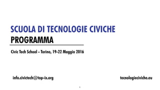 SCUOLA DI TECNOLOGIE CIVICHE
PROGRAMMA
info.civictech@top-ix.org
1
Civic Tech School - Torino, 19-22 Maggio 2016
tecnologieciviche.eu
 